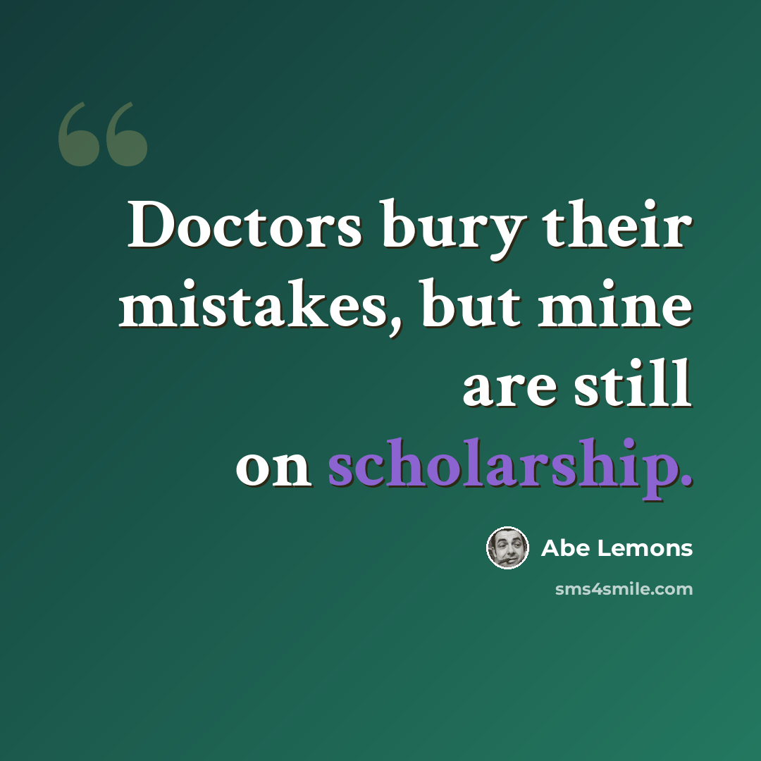 “Doctors bury their mistakes, but mine are still on scholarship.” quote by Abe Lemons