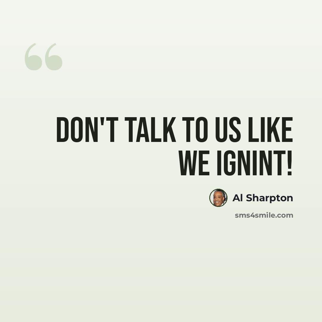 “Don't talk to us like we ignint!” quote by Al Sharpton