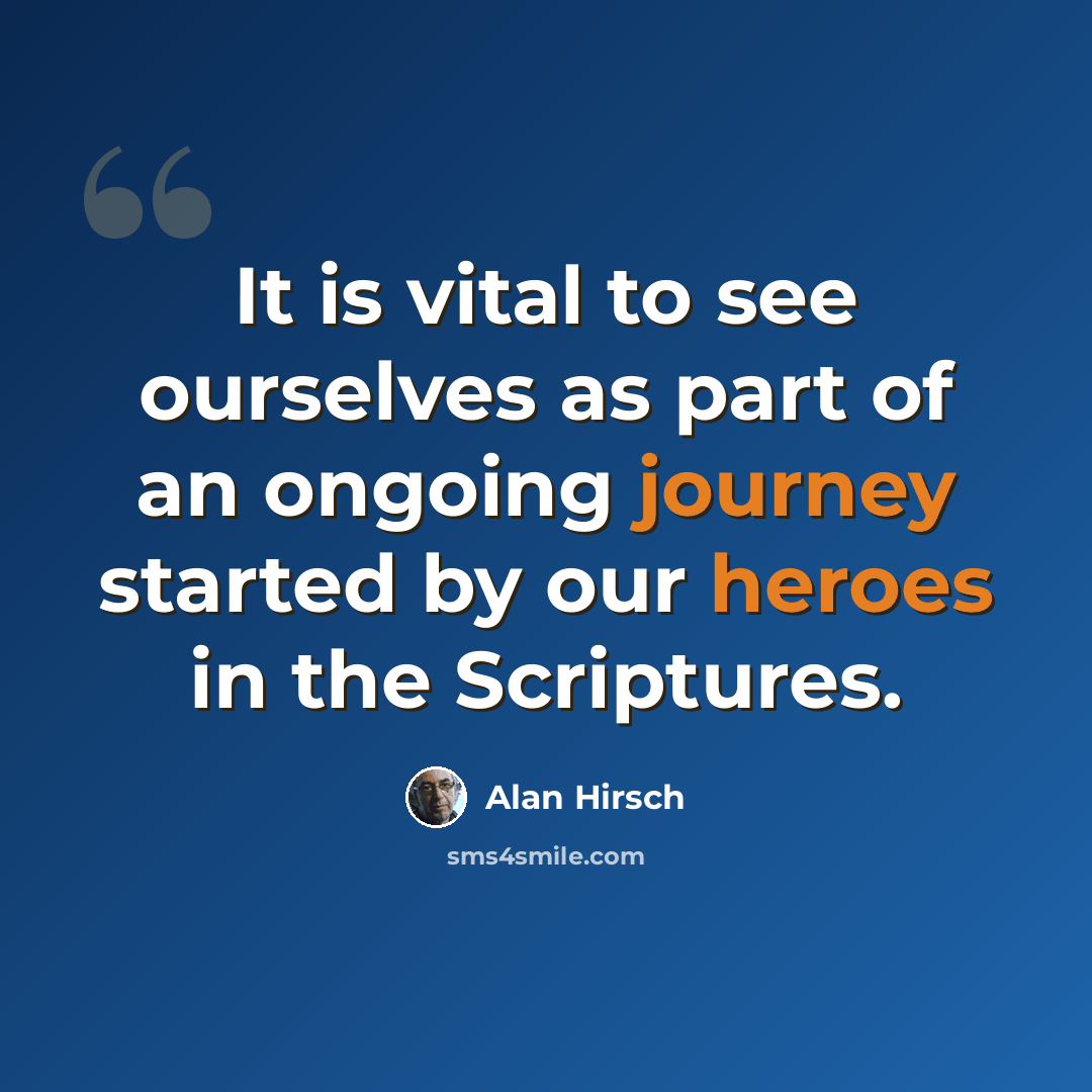 “It is vital to see ourselves as part of an ongoing journey started by our heroes in the Scriptures.” quote by Alan Hirsch