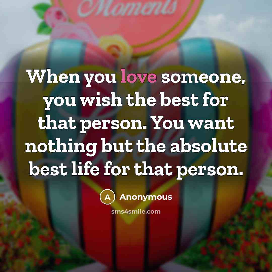 “When you love someone, you wish the best for that person. You want nothing but the absolute best life for that person.” quote by Anonymous