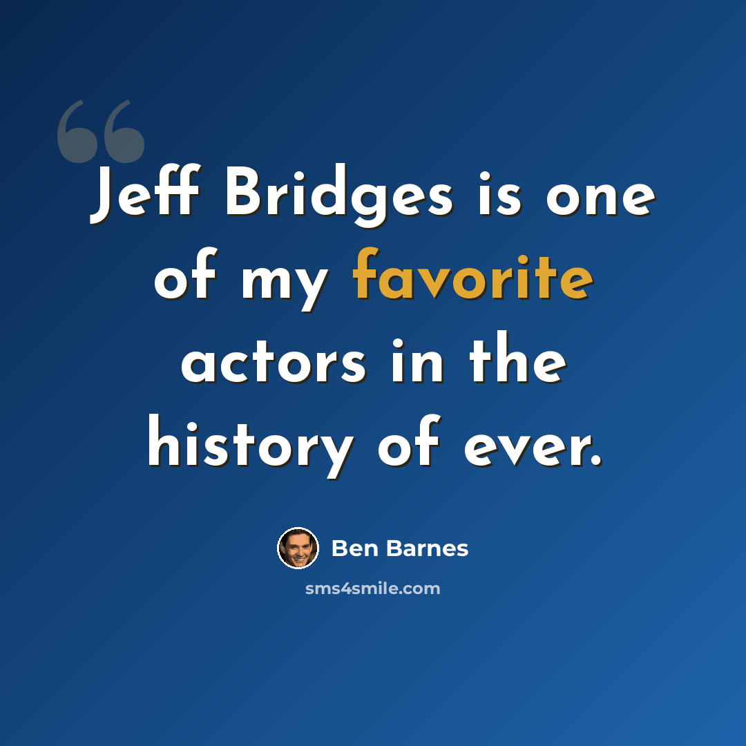 “Jeff Bridges is one of my favorite actors in the history of ever.” quote by Ben Barnes