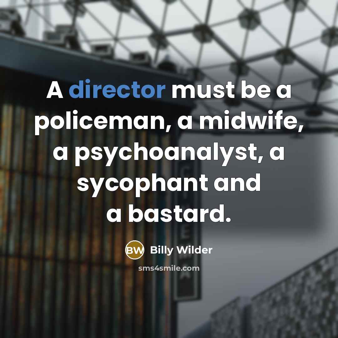 “A director must be a policeman, a midwife, a psychoanalyst, a sycophant and a bastard.” quote by Billy Wilder