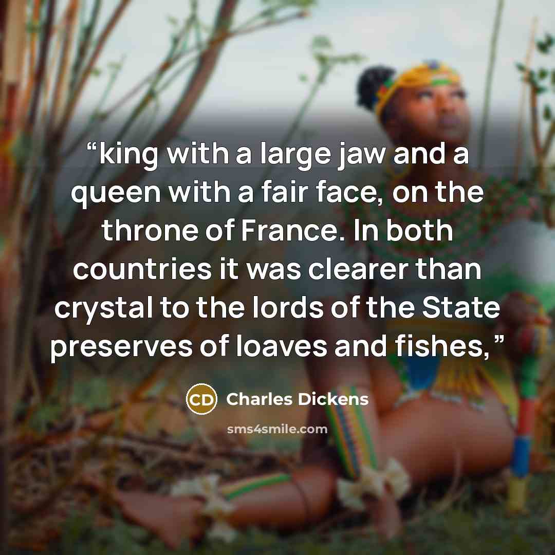 “king with a large jaw and a queen with a fair face, on the throne of France. In both countries it was clearer than crystal to the lords of the State preserves of loaves and fishes,” quote by Charles Dickens