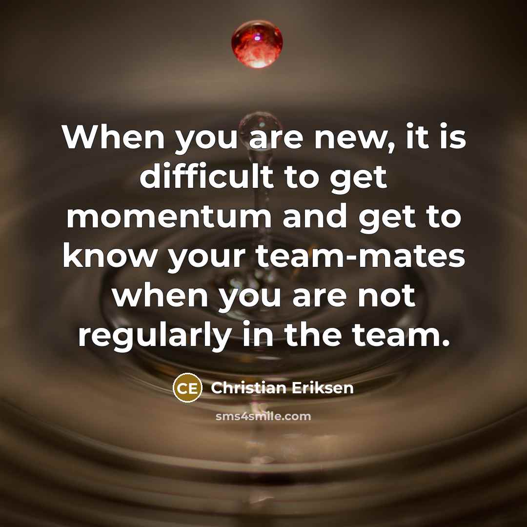 “When you are new, it is difficult to get momentum and get to know your team-mates when you are not regularly in the team.” quote by Christian Eriksen