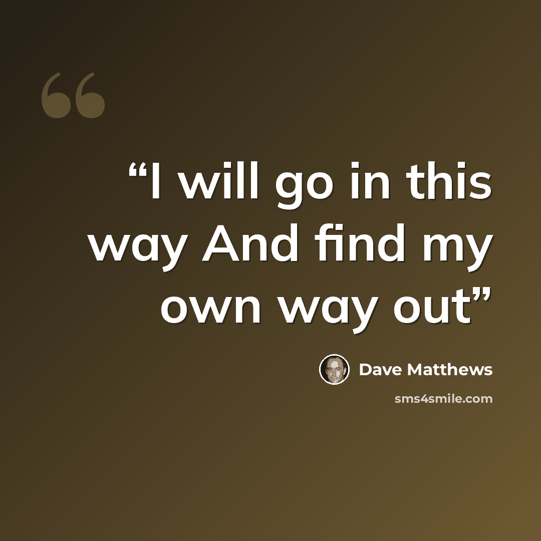 “I will go in this way And find my own way out” quote by Dave Matthews
