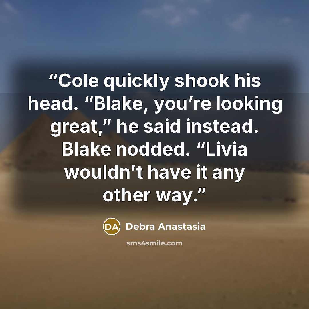 “Cole quickly shook his head. “Blake, you’re looking great,” he said instead. Blake nodded. “Livia wouldn’t have it any other way.” quote by Debra Anastasia
