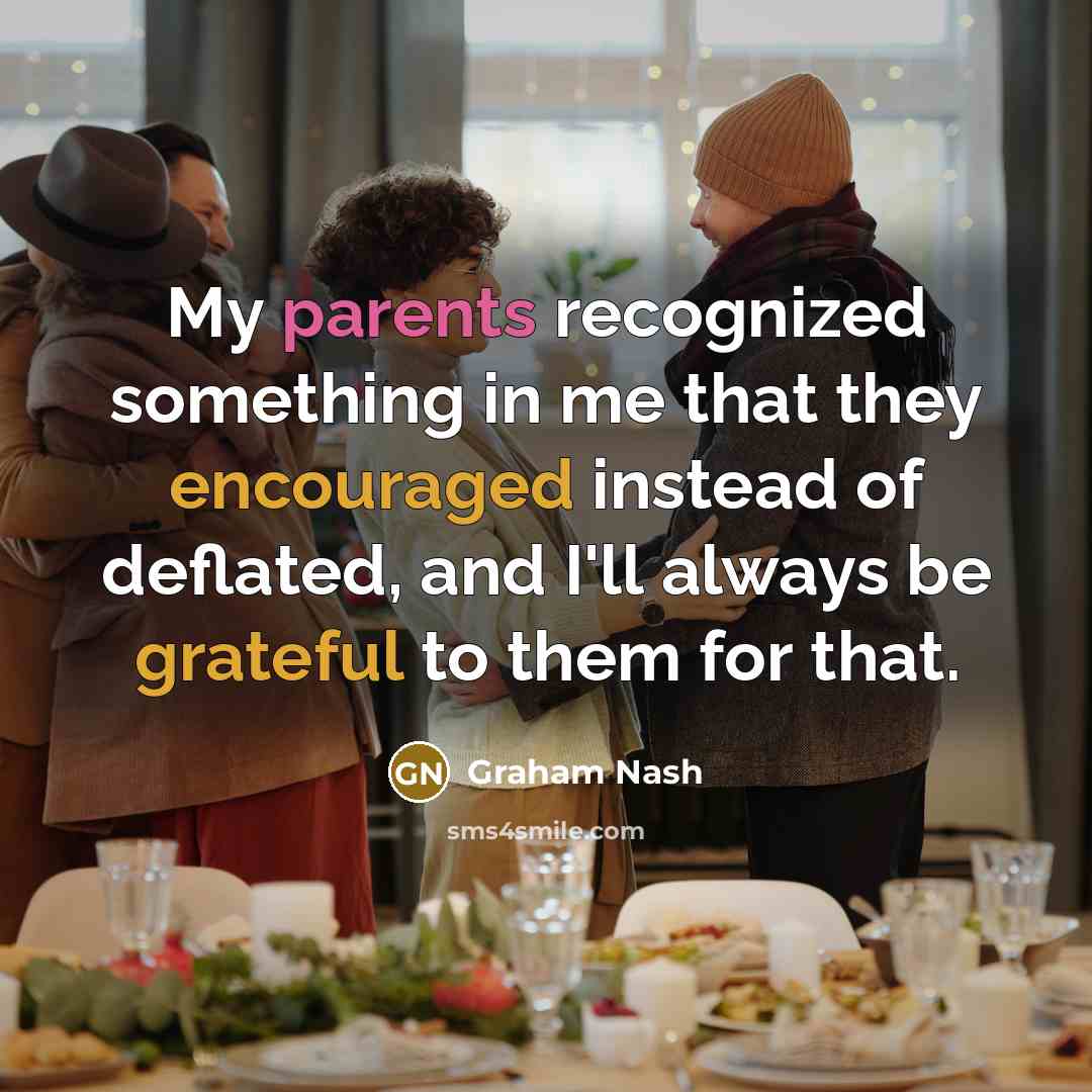 “My parents recognized something in me that they encouraged instead of deflated, and I'll always be grateful to them for that.” quote by Graham Nash
