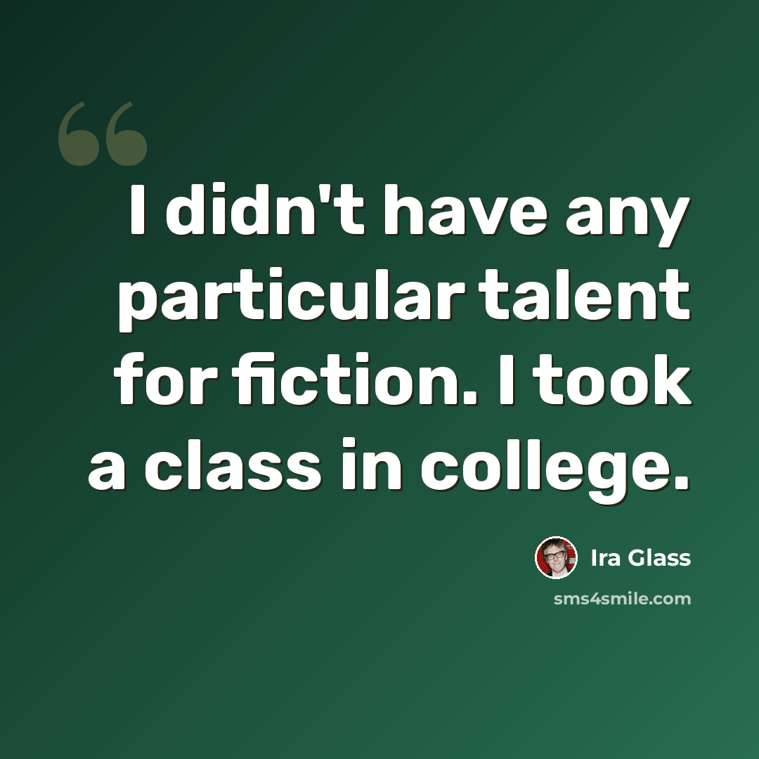 “I didn't have any particular talent for fiction. I took a class in college.” quote by Ira Glass