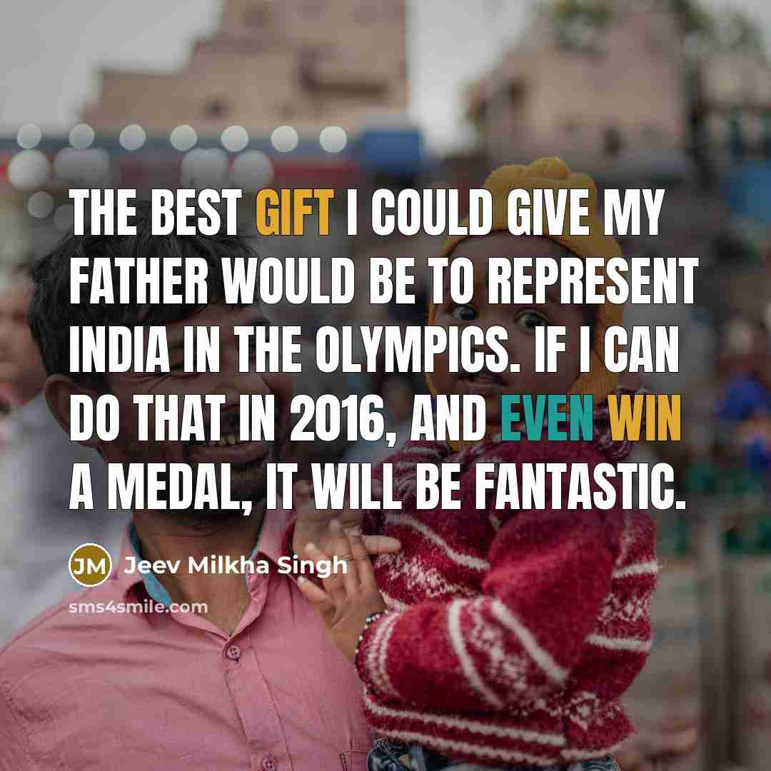 “The best gift I could give my father would be to represent India in the Olympics. If I can do that in 2016, and even win a medal, it will be fantastic.” quote by Jeev Milkha Singh