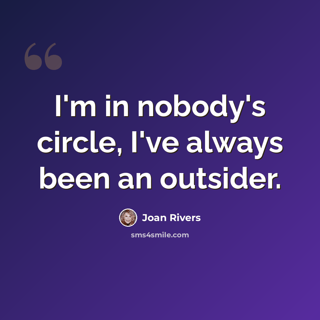“I'm in nobody's circle, I've always been an outsider.” quote by Joan Rivers