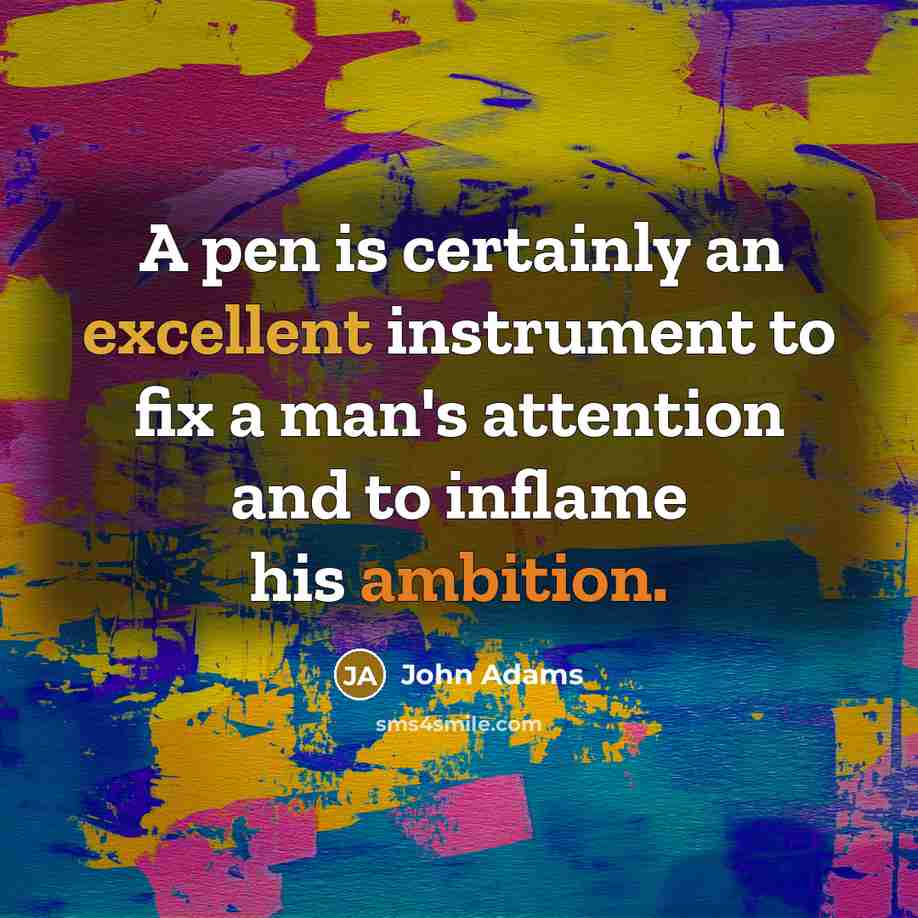 “A pen is certainly an excellent instrument to fix a man's attention and to inflame his ambition.” quote by John Adams