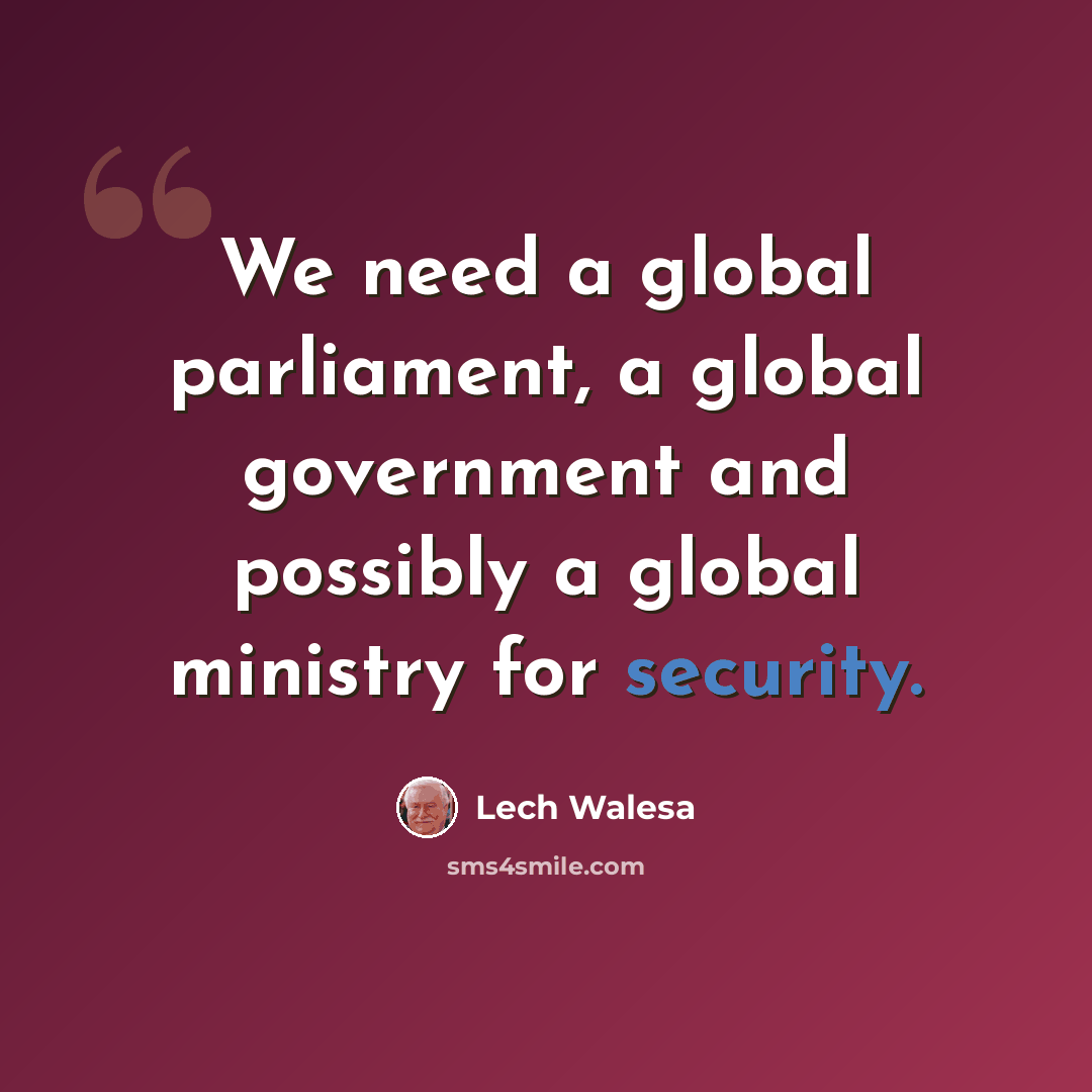 “We need a global parliament, a global government and possibly a global ministry for security.” quote by Lech Walesa