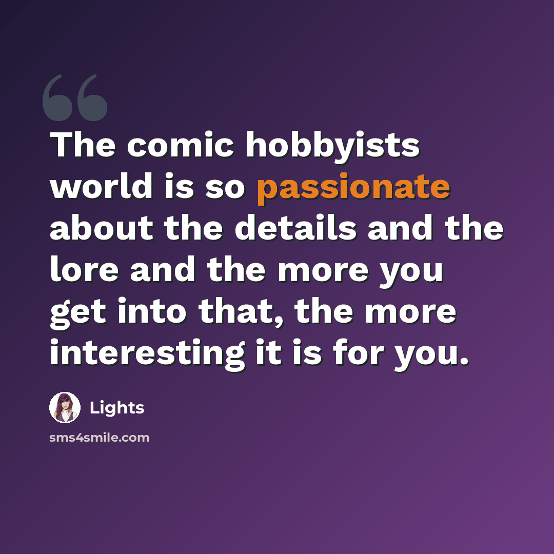 “The comic hobbyists world is so passionate about the details and the lore and the more you get into that, the more interesting it is for you.” quote by Lights
