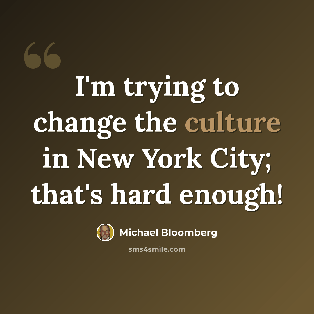 “I'm trying to change the culture in New York City; that's hard enough!” quote by Michael Bloomberg