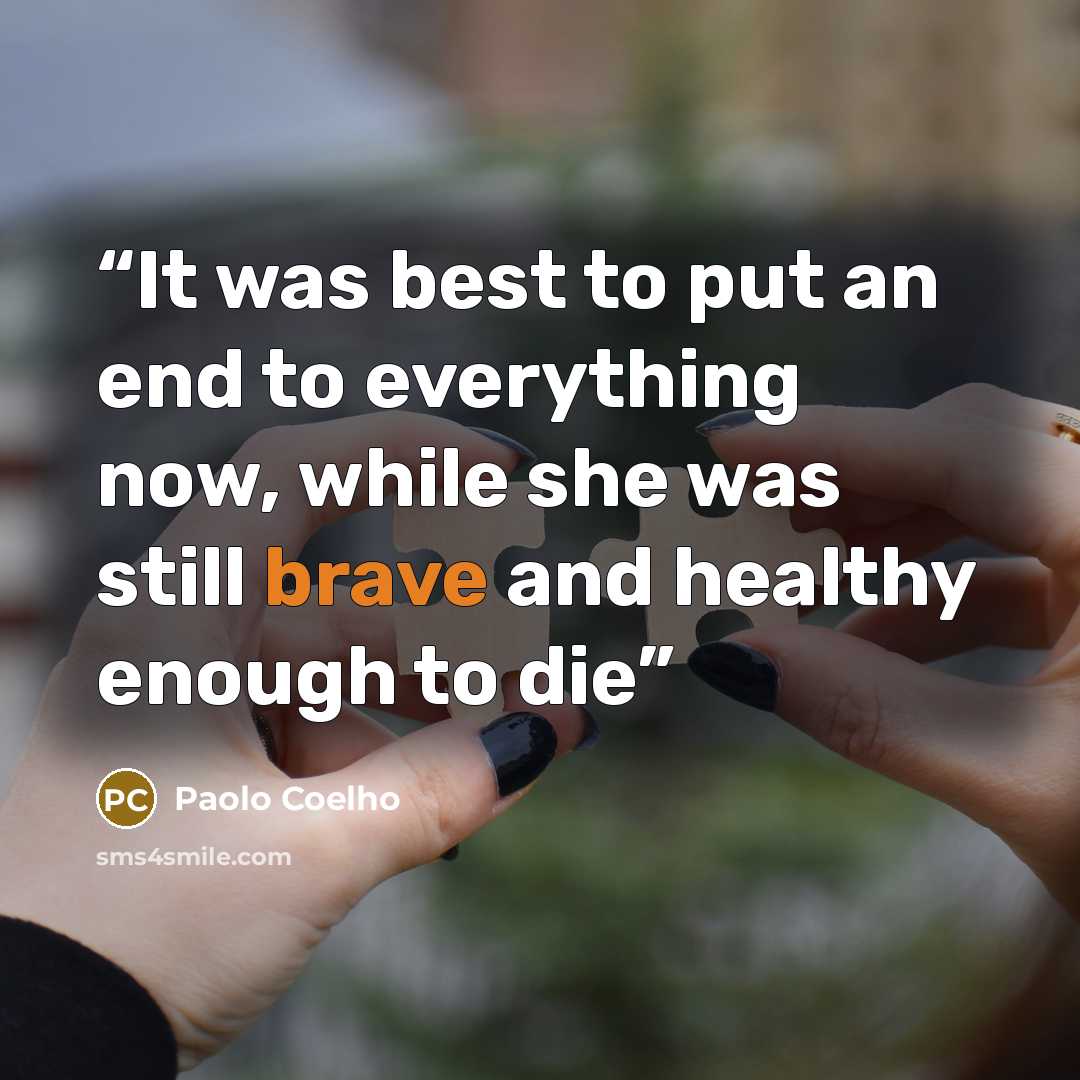 “It was best to put an end to everything now, while she was still brave and healthy enough to die” quote by Paolo Coelho