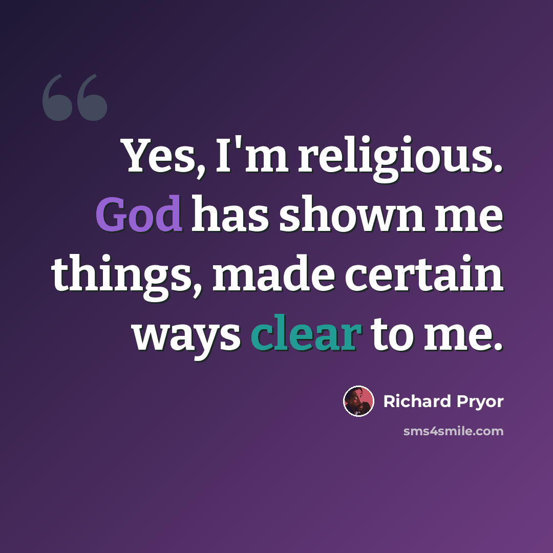 “Yes, I'm religious. God has shown me things, made certain ways clear to me.” quote by Richard Pryor