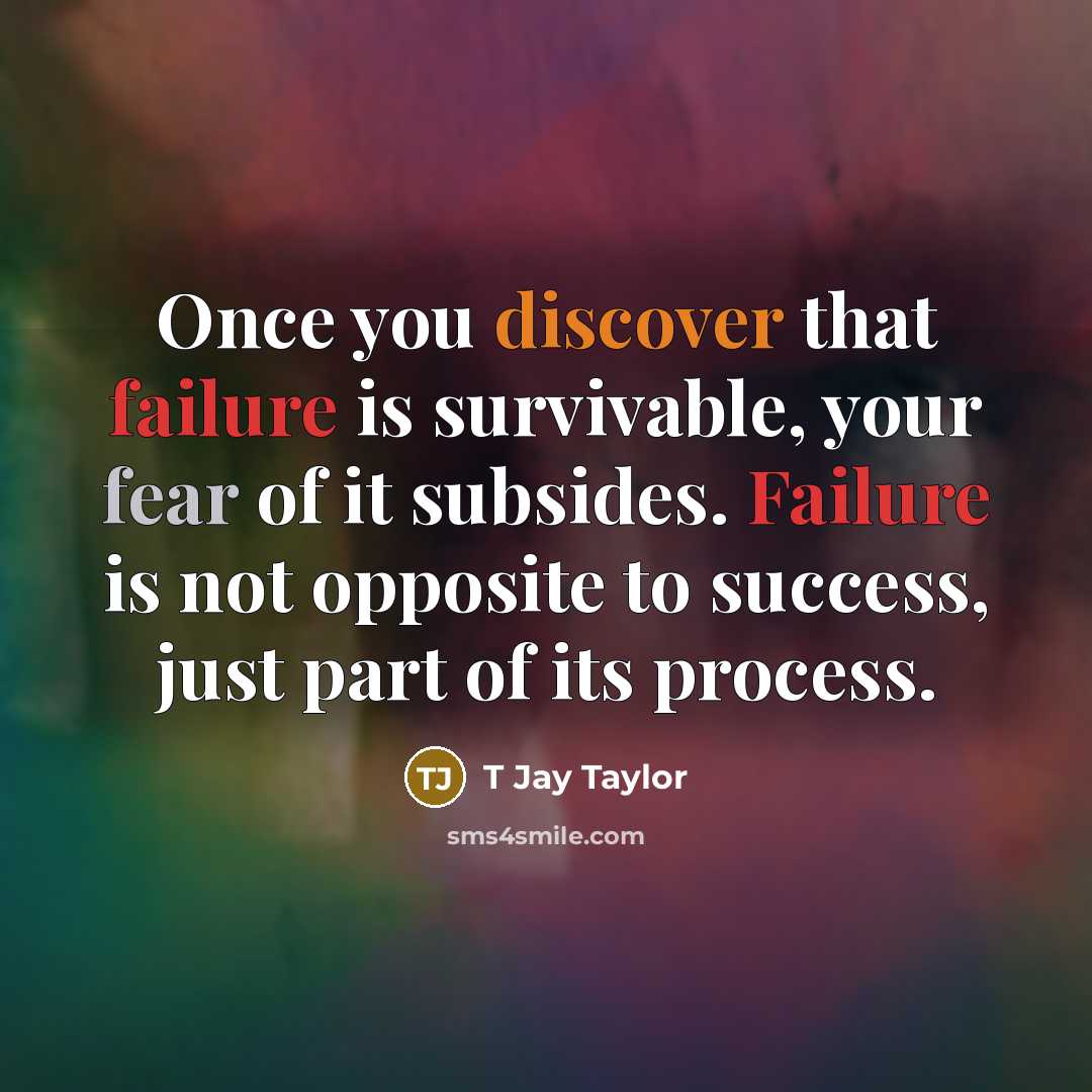“Once you discover that failure is survivable, your fear of it subsides. Failure is not opposite to success, just part of its process.” quote by T Jay Taylor