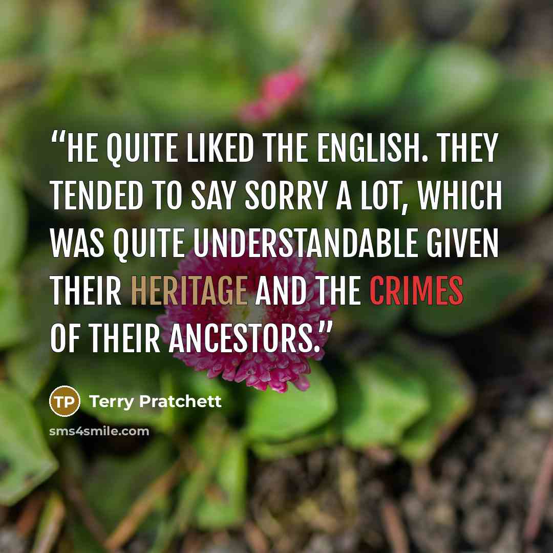“He quite liked the English. They tended to say sorry a lot, which was quite understandable given their heritage and the crimes of their ancestors.” quote by Terry Pratchett