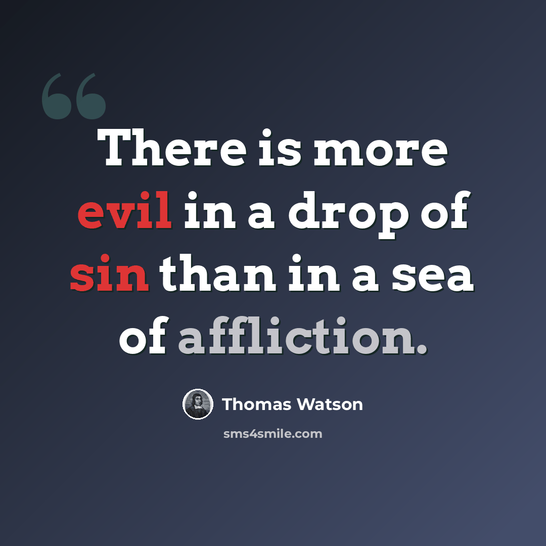 “There is more evil in a drop of sin than in a sea of affliction.” quote by Thomas Watson