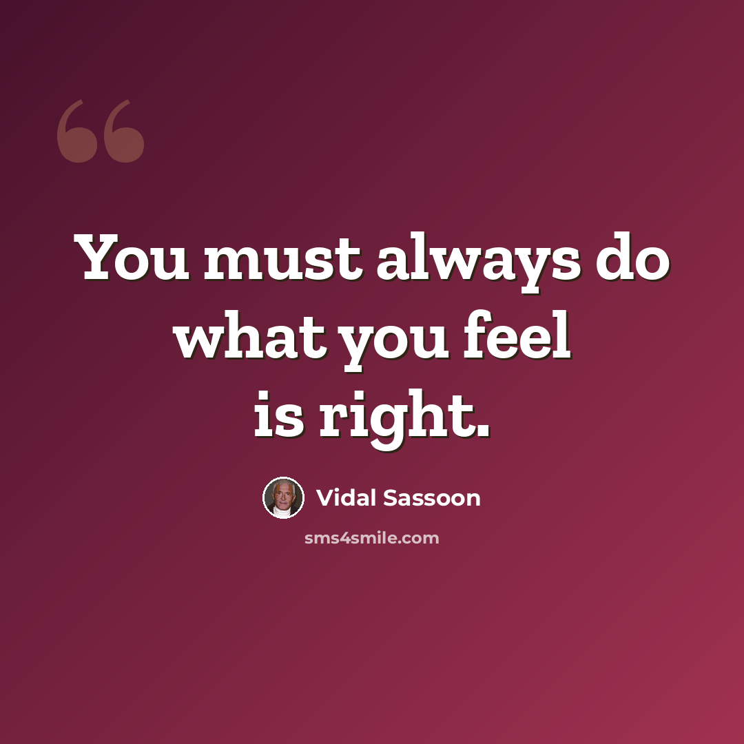 “You must always do what you feel is right.” quote by Vidal Sassoon