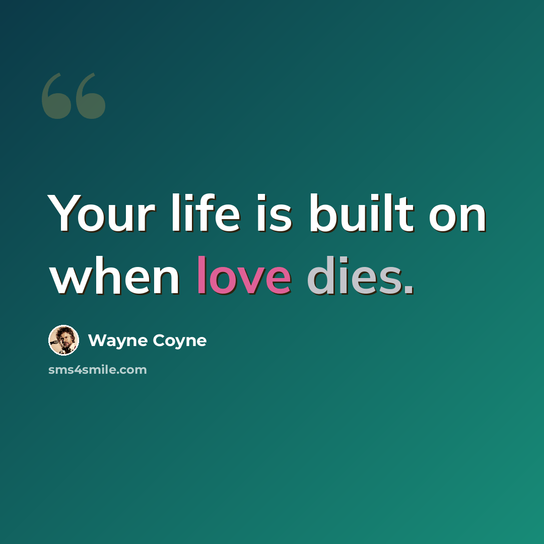 “Your life is built on when love dies.” quote by Wayne Coyne