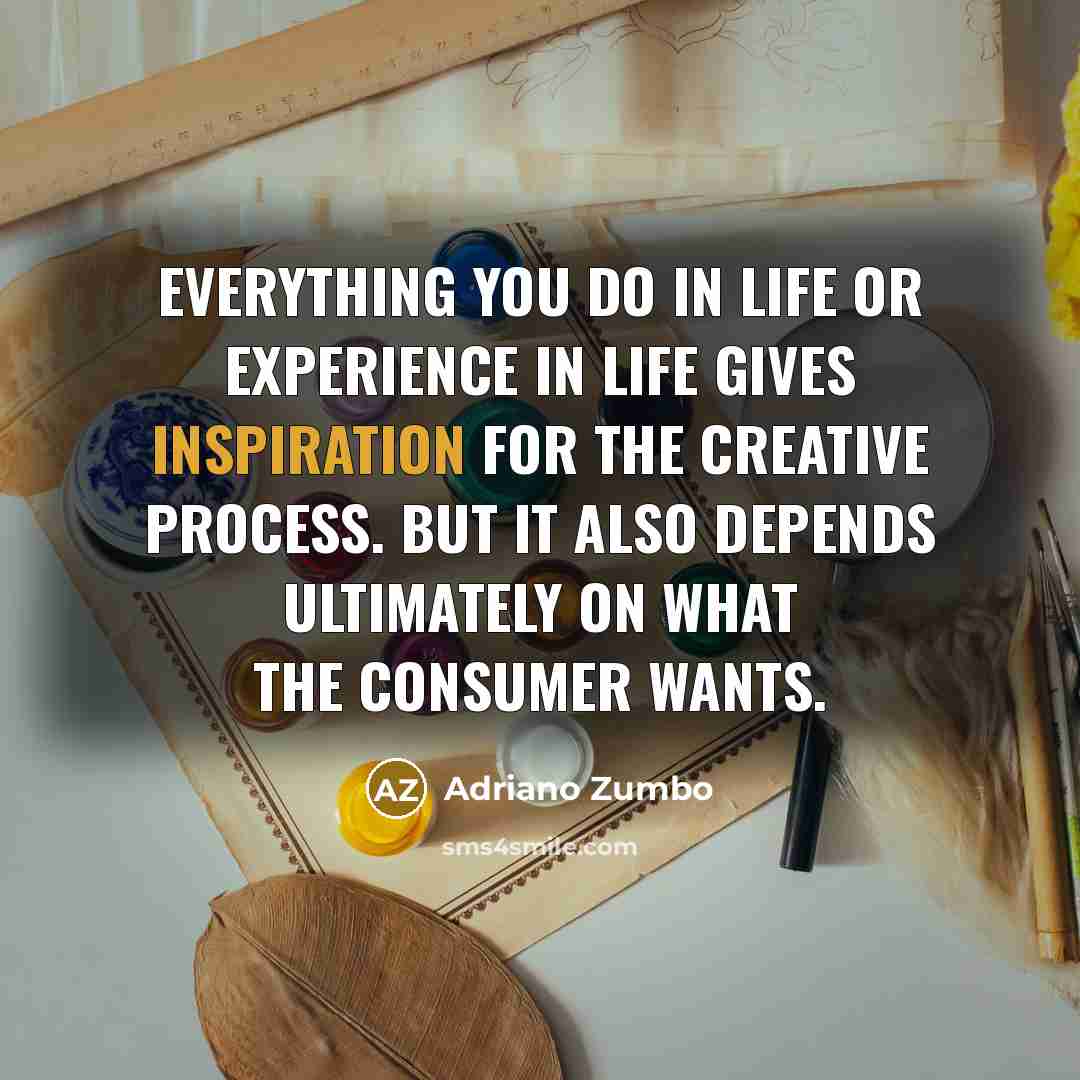 “Everything you do in life or experience in life gives inspiration for the creative process. But it also depends ultimately on what the consumer wants.” quote by Adriano Zumbo