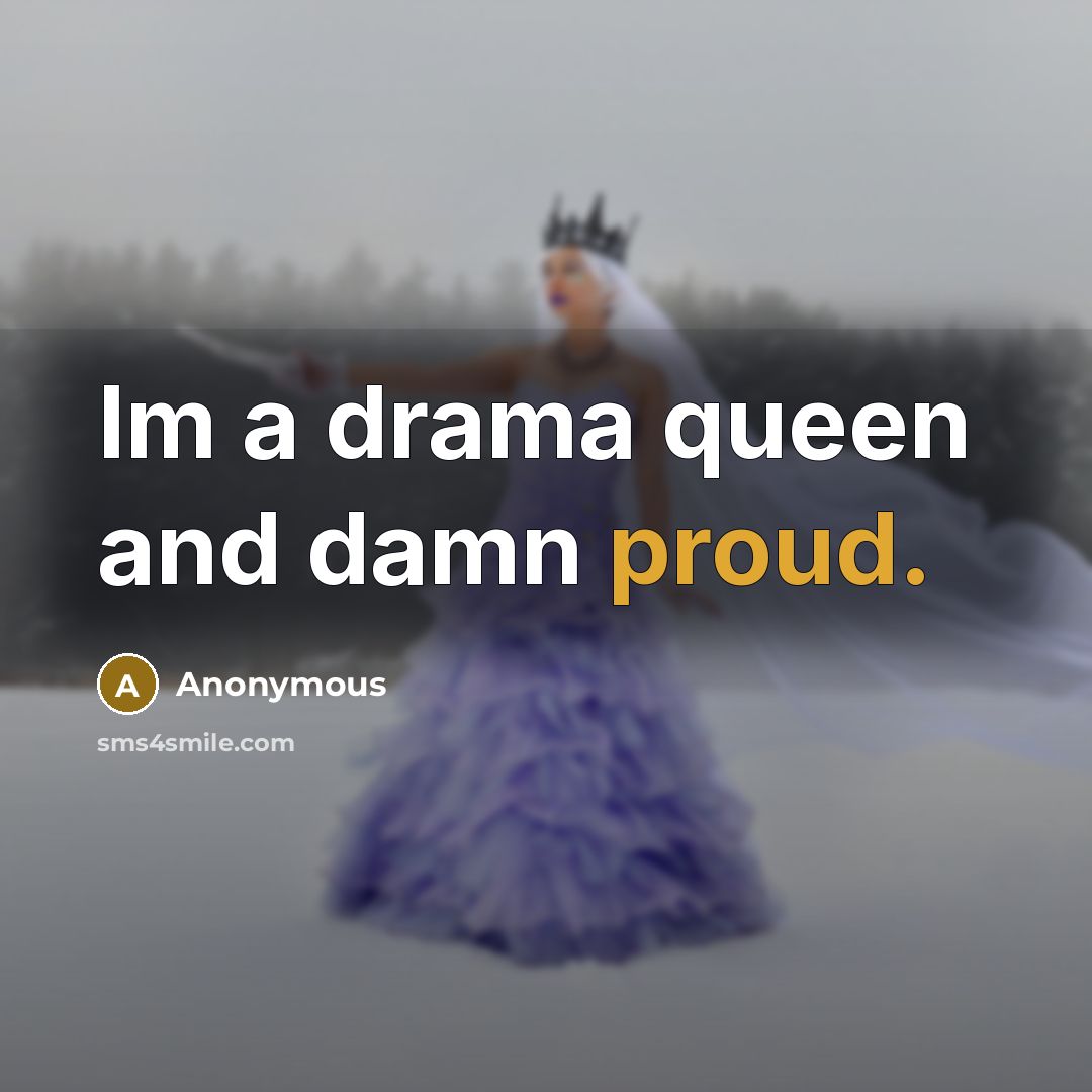 “Im a drama queen and damn proud.” quote by Anonymous