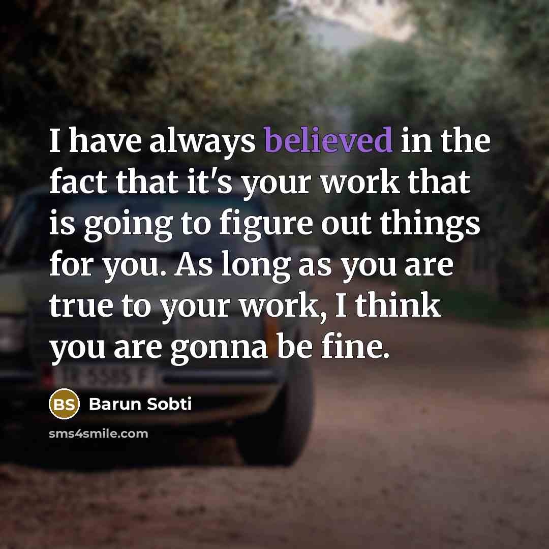 “I have always believed in the fact that it's your work that is going to figure out things for you. As long as you are true to your work, I think you are gonna be fine.” quote by Barun Sobti