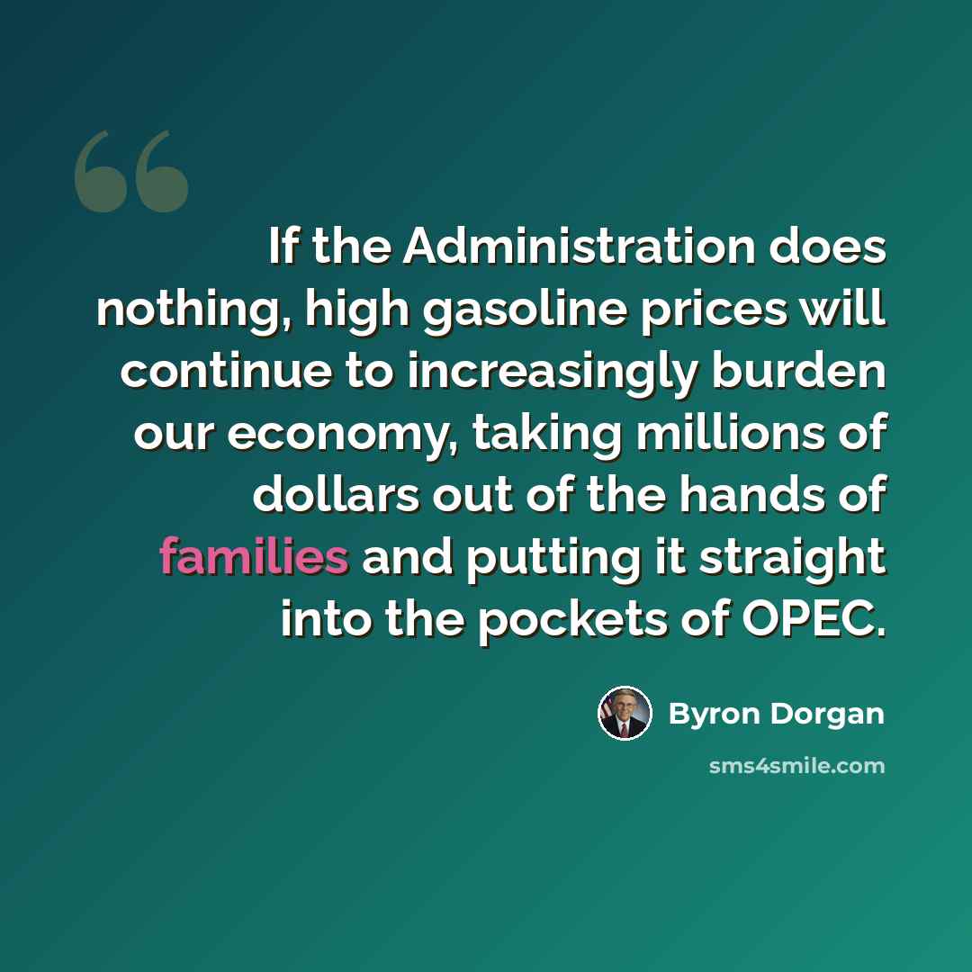 “If the Administration does nothing, high gasoline prices will continue to increasingly burden our economy, taking millions of dollars out of the hands of families and putting it straight into the pockets of OPEC.” quote by Byron Dorgan