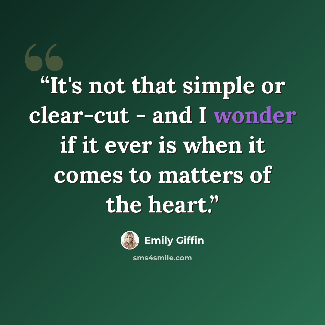 “It's not that simple or clear-cut - and I wonder if it ever is when it comes to matters of the heart.” quote by Emily Giffin