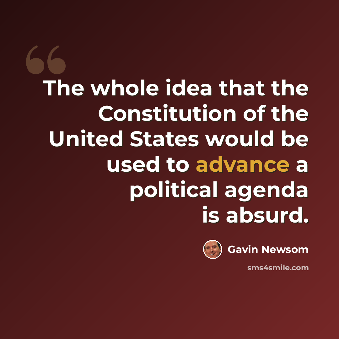 “The whole idea that the Constitution of the United States would be used to advance a political agenda is absurd.” quote by Gavin Newsom