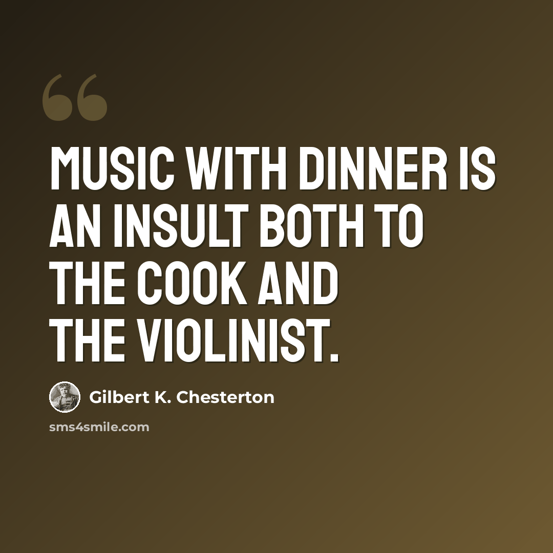 “Music with dinner is an insult both to the cook and the violinist.” quote by Gilbert K. Chesterton