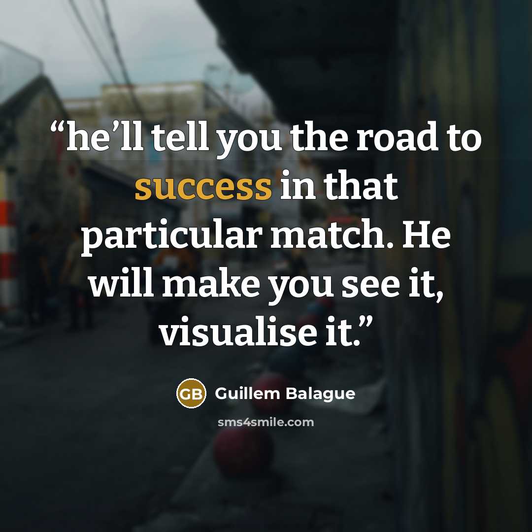 “he’ll tell you the road to success in that particular match. He will make you see it, visualise it.” quote by Guillem Balague