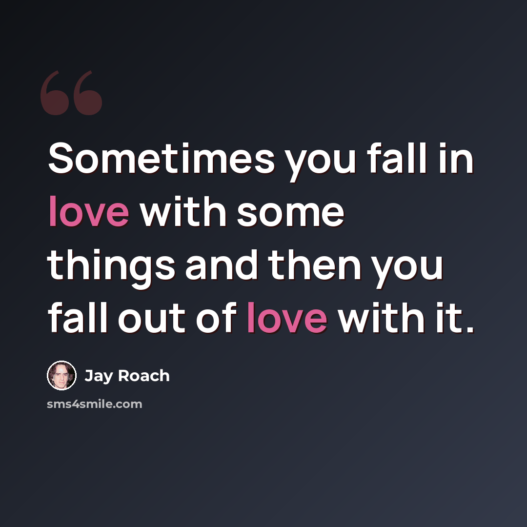 “Sometimes you fall in love with some things and then you fall out of love with it.” quote by Jay Roach