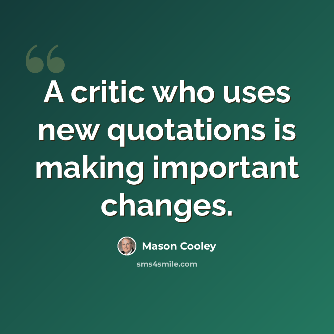 “A critic who uses new quotations is making important changes.” quote by Mason Cooley