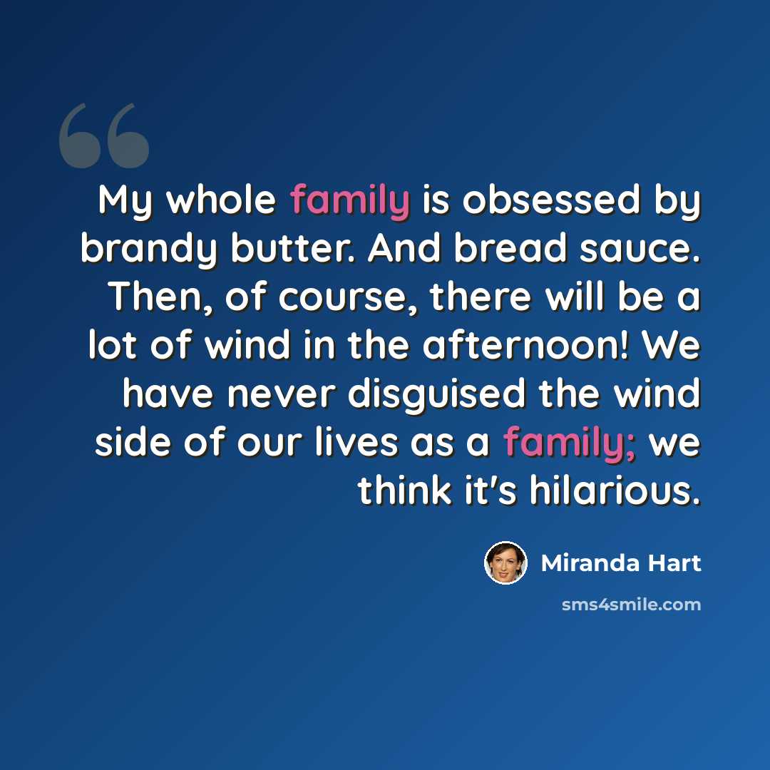 “My whole family is obsessed by brandy butter. And bread sauce. Then, of course, there will be a lot of wind in the afternoon! We have never disguised the wind side of our lives as a family; we think it's hilarious.” quote by Miranda Hart