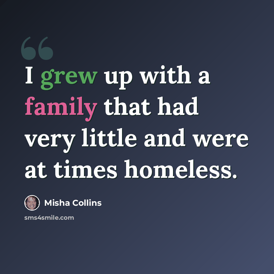 “I grew up with a family that had very little and were at times homeless.” quote by Misha Collins