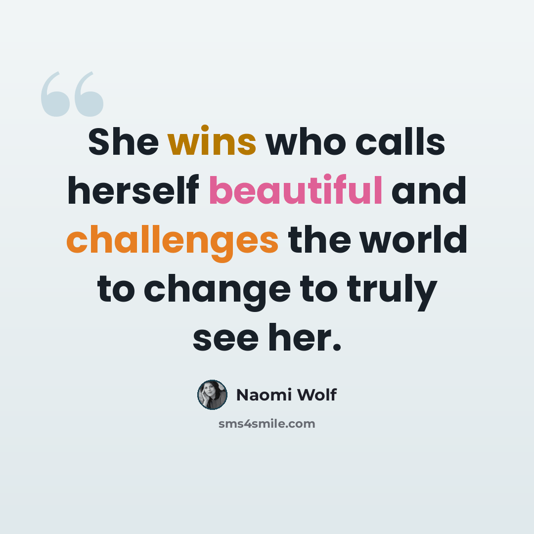 “She wins who calls herself beautiful and challenges the world to change to truly see her.” quote by Naomi Wolf
