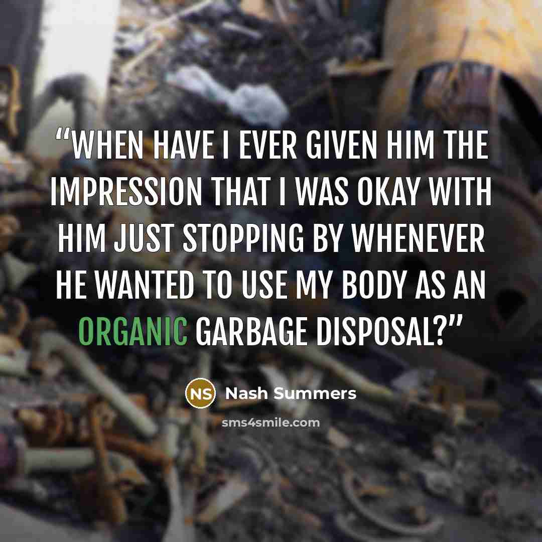 “When have I ever given him the impression that I was okay with him just stopping by whenever he wanted to use my body as an organic garbage disposal?” quote by Nash Summers
