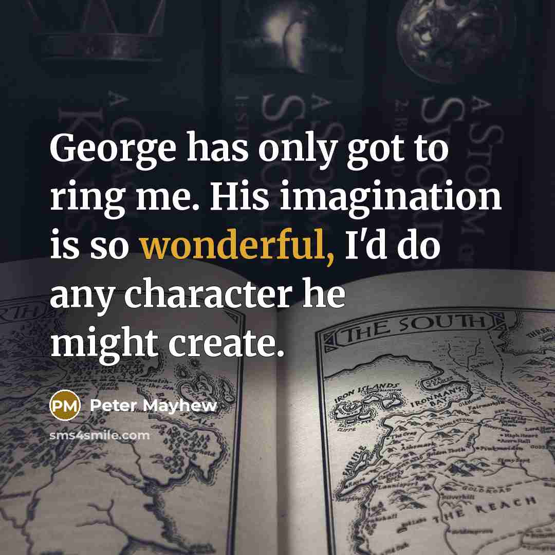“George has only got to ring me. His imagination is so wonderful, I'd do any character he might create.” quote by Peter Mayhew