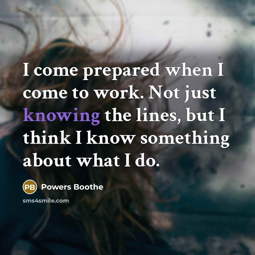 “I come prepared when I come to work. Not just knowing the lines, but I think I know something about what I do.” quote by Powers Boothe
