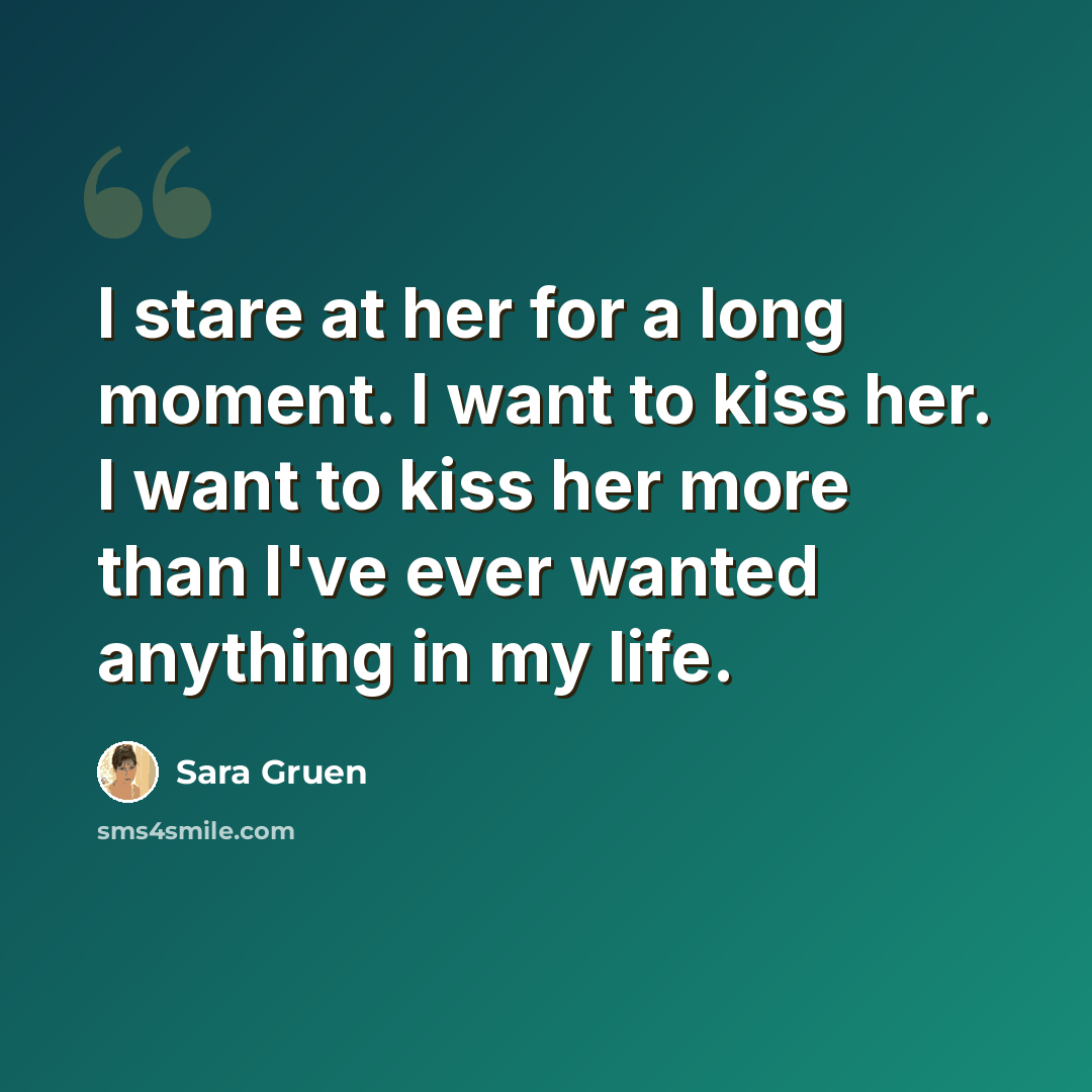 “I stare at her for a long moment. I want to kiss her. I want to kiss her more than I've ever wanted anything in my life.” quote by Sara Gruen