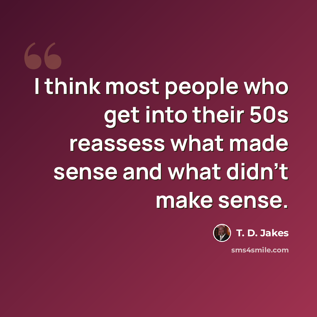 “I think most people who get into their 50s reassess what made sense and what didn't make sense.” quote by T. D. Jakes