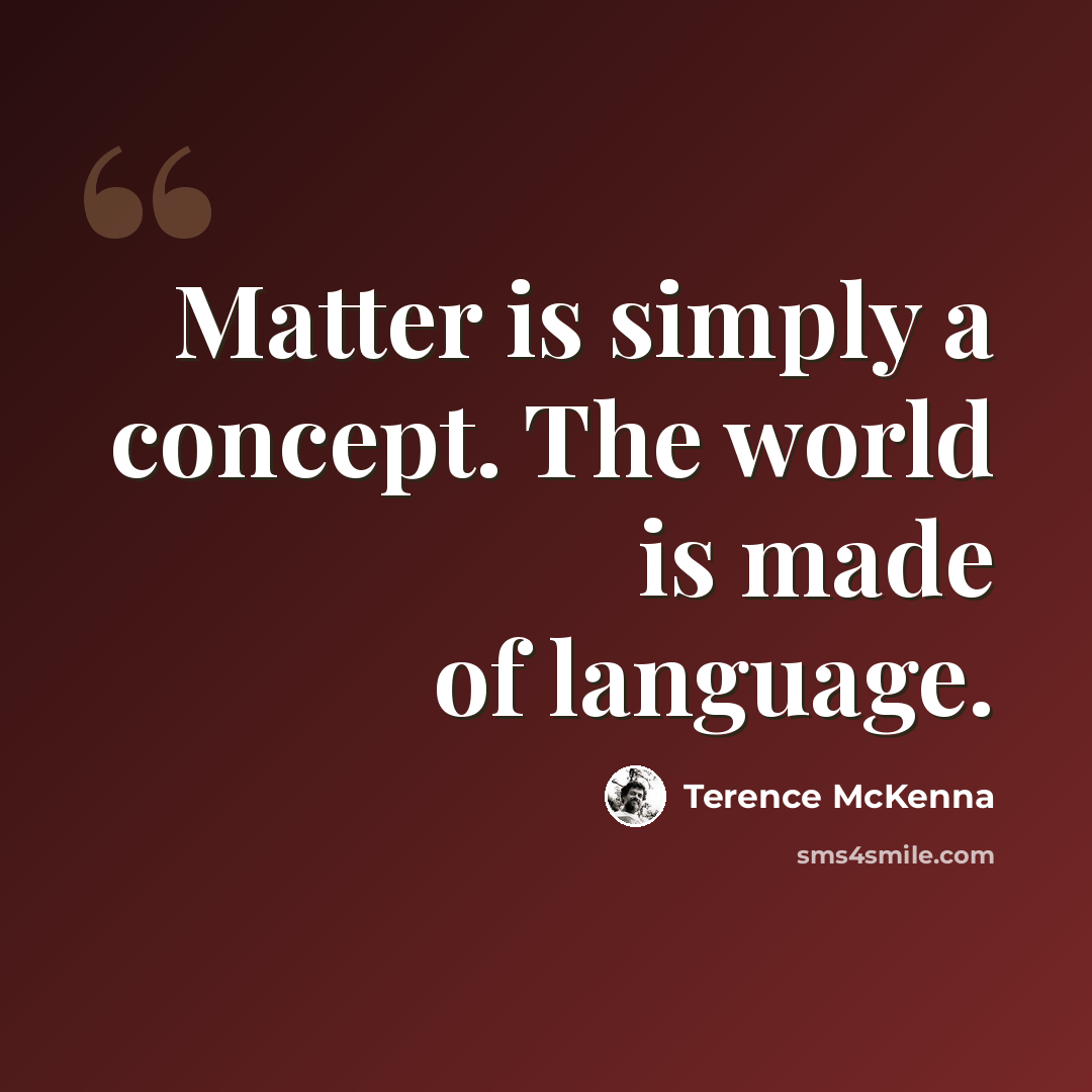 “Matter is simply a concept. The world is made of language.” quote by Terence McKenna