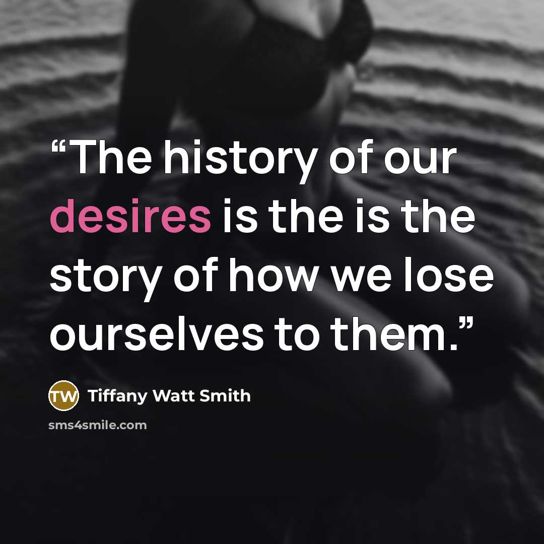 “The history of our desires is the is the story of how we lose ourselves to them.” quote by Tiffany Watt Smith