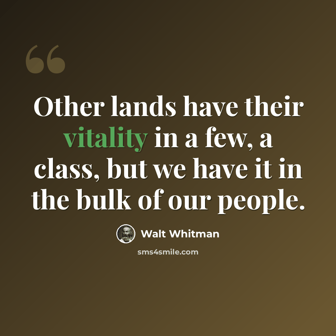“Other lands have their vitality in a few, a class, but we have it in the bulk of our people.” quote by Walt Whitman