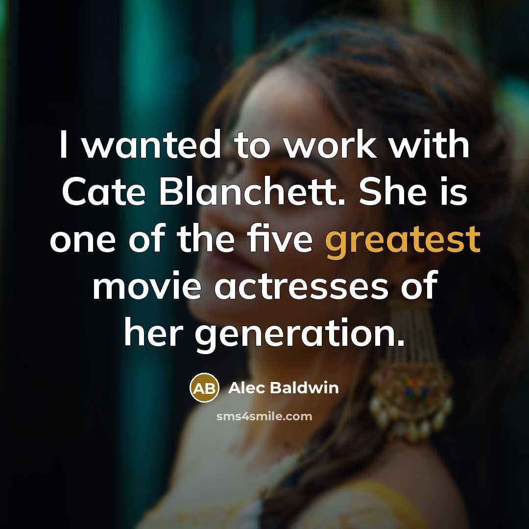 “I wanted to work with Cate Blanchett. She is one of the five greatest movie actresses of her generation.” quote by Alec Baldwin