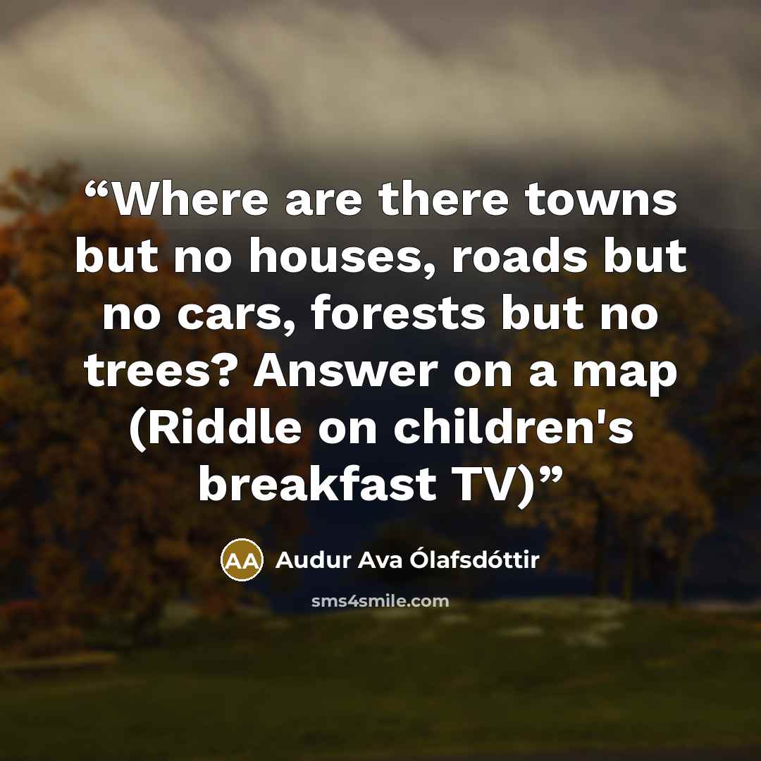 “Where are there towns but no houses, roads but no cars, forests but no trees? Answer on a map (Riddle on children's breakfast TV)” quote by Audur Ava Olafsdottir