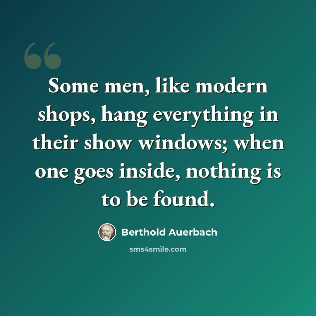 “Some men, like modern shops, hang everything in their show windows; when one goes inside, nothing is to be found.” quote by Berthold Auerbach
