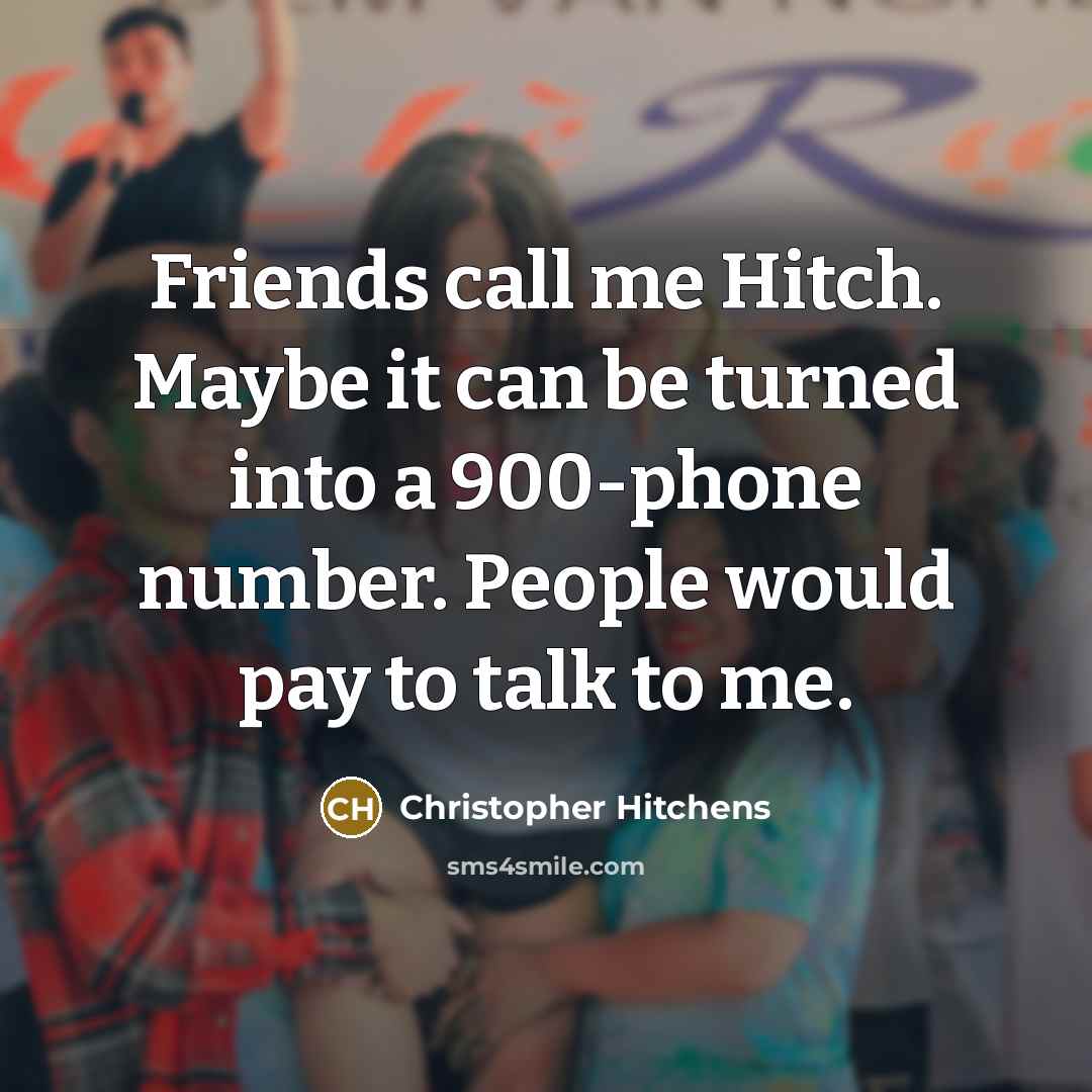 “Friends call me Hitch. Maybe it can be turned into a 900-phone number. People would pay to talk to me.” quote by Christopher Hitchens